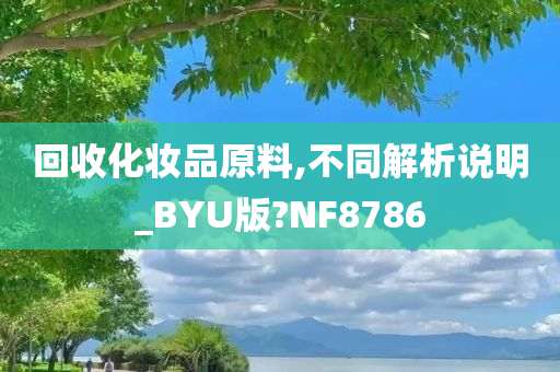 回收化妆品原料,不同解析说明_BYU版?NF8786