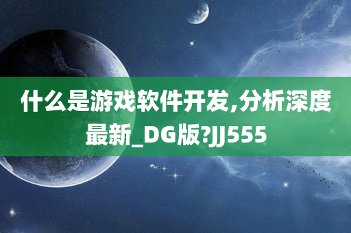 什么是游戏软件开发,分析深度最新_DG版?JJ555