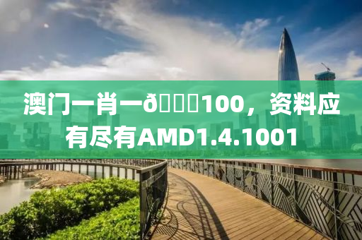 澳门一肖一🐎100，资料应有尽有AMD1.4.1001