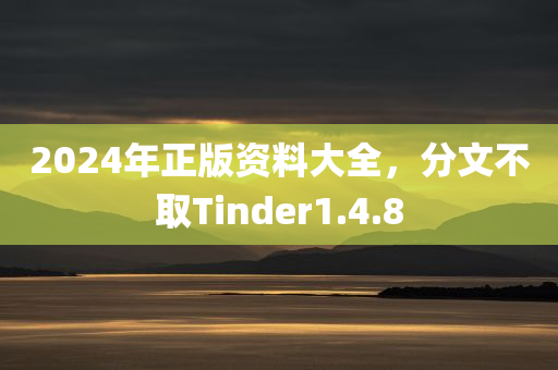 2024年正版资料大全，分文不取Tinder1.4.8