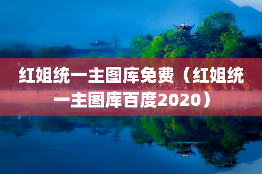 红姐统一主图库免费（红姐统一主图库百度2020）