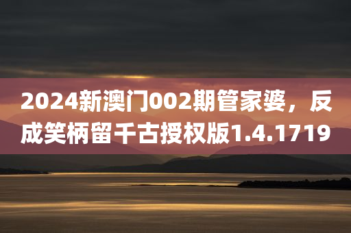 2024新澳门002期管家婆，反成笑柄留千古授权版1.4.1719