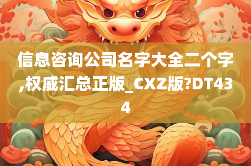 信息咨询公司名字大全二个字,权威汇总正版_CXZ版?DT434