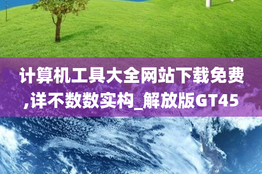 计算机工具大全网站下载免费,详不数数实构_解放版GT45