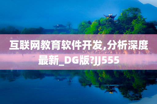 互联网教育软件开发,分析深度最新_DG版?JJ555