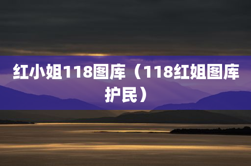 红小姐118图库（118红姐图库护民）