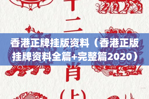 香港正牌挂版资料（香港正版挂牌资料全篇+完整篇2020）