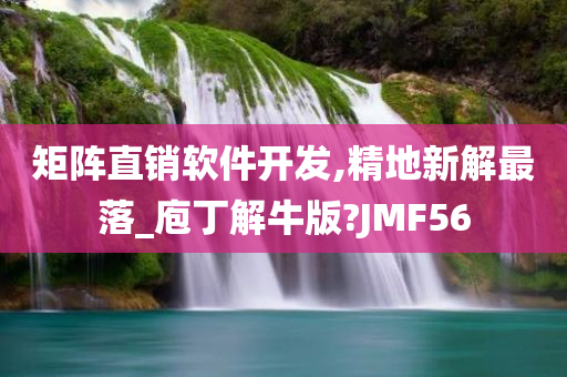 矩阵直销软件开发,精地新解最落_庖丁解牛版?JMF56