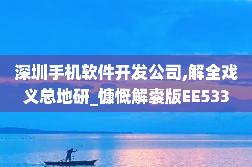 深圳手机软件开发公司,解全戏义总地研_慷慨解囊版EE533