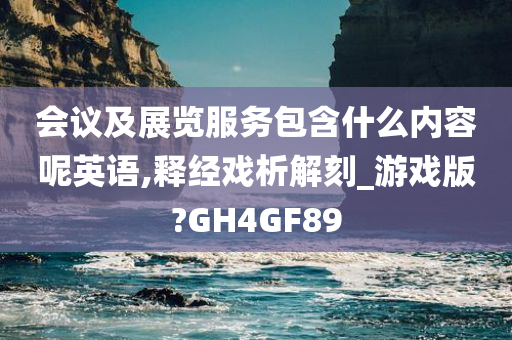 会议及展览服务包含什么内容呢英语,释经戏析解刻_游戏版?GH4GF89