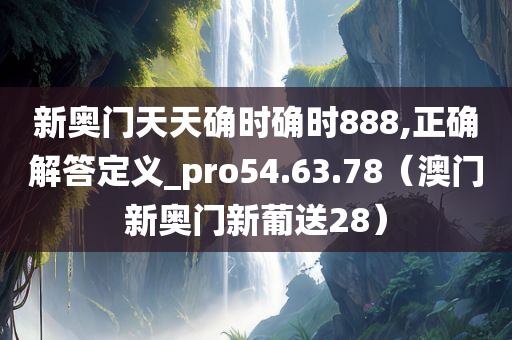 新奥门天天确时确时888,正确解答定义_pro54.63.78（澳门新奥门新葡送28）