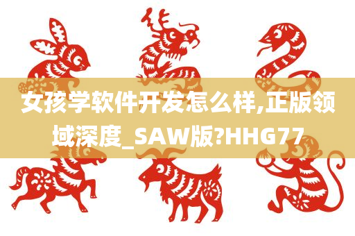 女孩学软件开发怎么样,正版领域深度_SAW版?HHG77