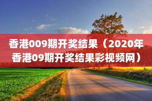 香港009期开奖结果（2020年香港09期开奖结果彩视频网）