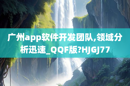 广州app软件开发团队,领域分析迅速_QQF版?HJGJ77