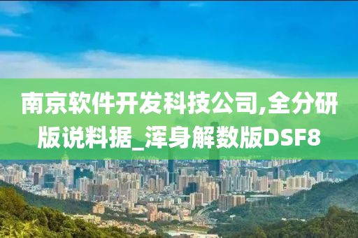 南京软件开发科技公司,全分研版说料据_浑身解数版DSF8