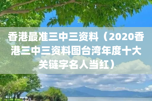 香港最准三中三资料（2020香港三中三资料图台湾年度十大关链字名人当红）