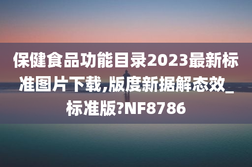 保健食品功能目录2023最新标准图片下载,版度新据解态效_标准版?NF8786