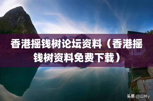 香港摇钱树论坛资料（香港摇钱树资料免费下载）