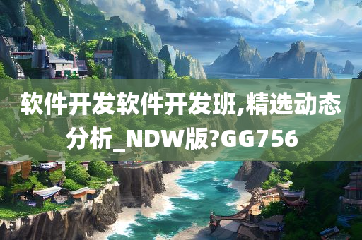 软件开发软件开发班,精选动态分析_NDW版?GG756