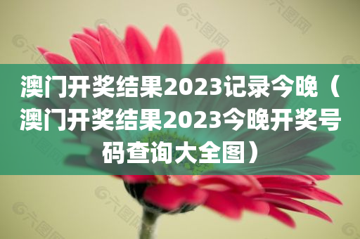 澳门开奖结果2023记录今晚（澳门开奖结果2023今晚开奖号码查询大全图）