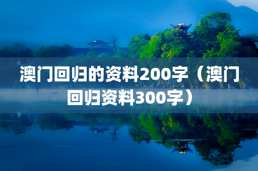 澳门回归的资料200字（澳门回归资料300字）