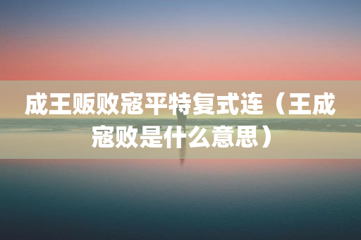 成王贩败寇平特复式连（王成寇败是什么意思）