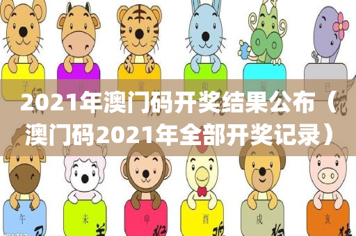 2021年澳门码开奖结果公布（澳门码2021年全部开奖记录）