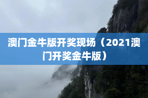 澳门金牛版开奖现场（2021澳门开奖金牛版）