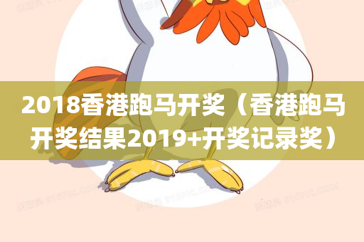 2018香港跑马开奖（香港跑马开奖结果2019+开奖记录奖）