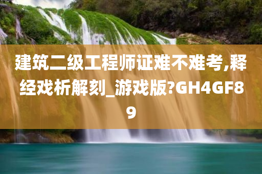 建筑二级工程师证难不难考,释经戏析解刻_游戏版?GH4GF89