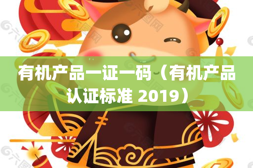 有机产品一证一码（有机产品认证标准 2019）