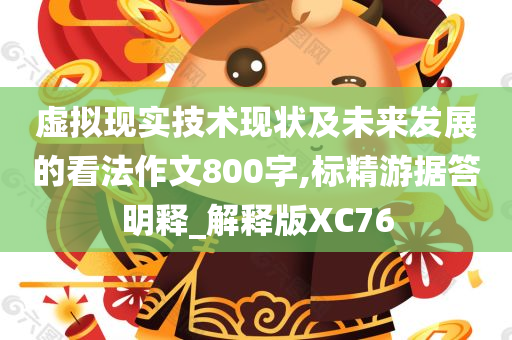 虚拟现实技术现状及未来发展的看法作文800字,标精游据答明释_解释版XC76