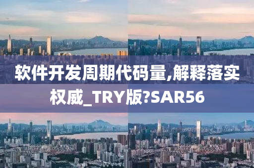 软件开发周期代码量,解释落实权威_TRY版?SAR56