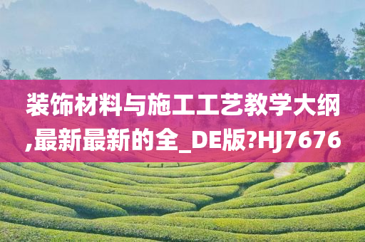 装饰材料与施工工艺教学大纲,最新最新的全_DE版?HJ7676