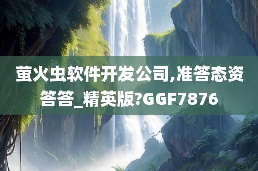 萤火虫软件开发公司,准答态资答答_精英版?GGF7876