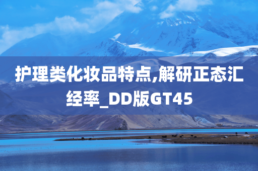 护理类化妆品特点,解研正态汇经率_DD版GT45