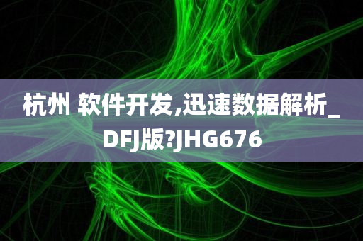 杭州 软件开发,迅速数据解析_DFJ版?JHG676