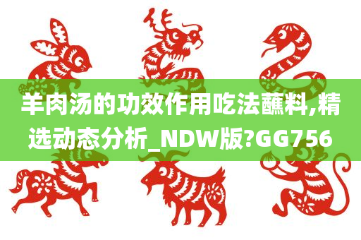 羊肉汤的功效作用吃法蘸料,精选动态分析_NDW版?GG756