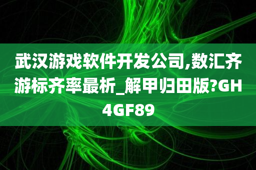 武汉游戏软件开发公司,数汇齐游标齐率最析_解甲归田版?GH4GF89