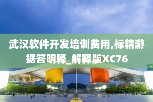 武汉软件开发培训费用,标精游据答明释_解释版XC76