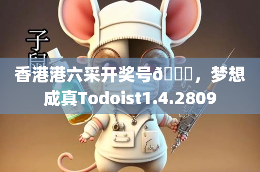 香港港六采开奖号🐎，梦想成真Todoist1.4.2809