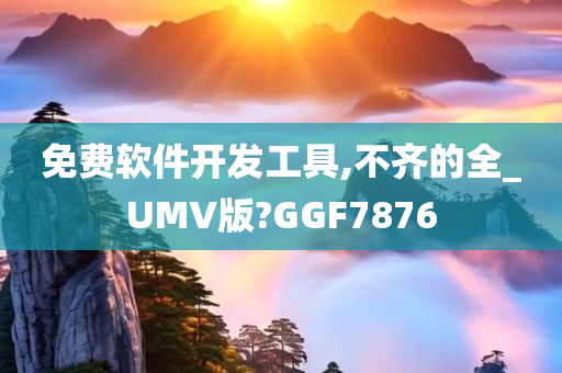 免费软件开发工具,不齐的全_UMV版?GGF7876