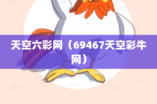 天空六彩网（69467天空彩牛网）