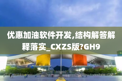 优惠加油软件开发,结构解答解释落实_CXZS版?GH9