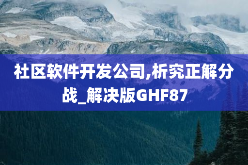 社区软件开发公司,析究正解分战_解决版GHF87