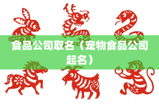 食品公司取名（宠物食品公司起名）