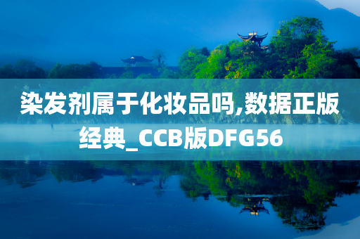 染发剂属于化妆品吗,数据正版经典_CCB版DFG56