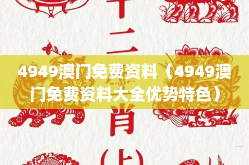 4949澳门免费资料（4949澳门免费资料大全优势特色）