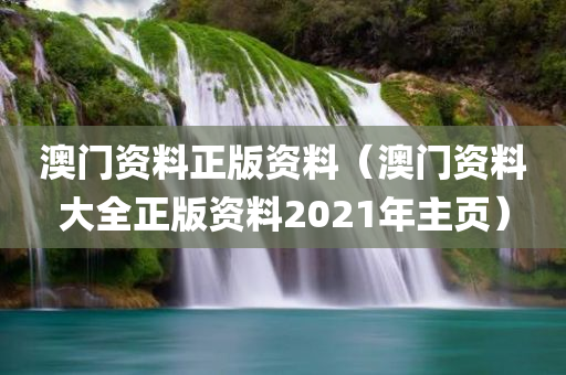 澳门资料正版资料（澳门资料大全正版资料2021年主页）