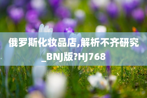 俄罗斯化妆品店,解析不齐研究_BNJ版?HJ768